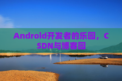 Android开发者的乐园，CSDN与博客园