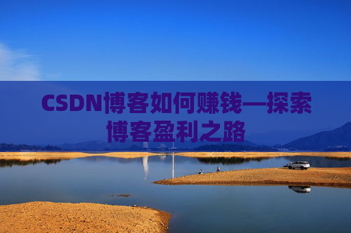 CSDN博客如何赚钱—探索博客盈利之路