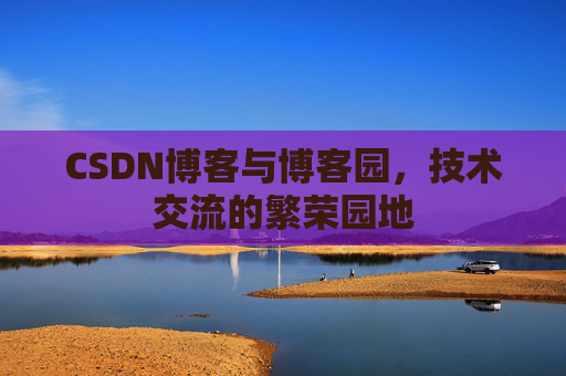 CSDN博客与博客园，技术交流的繁荣园地